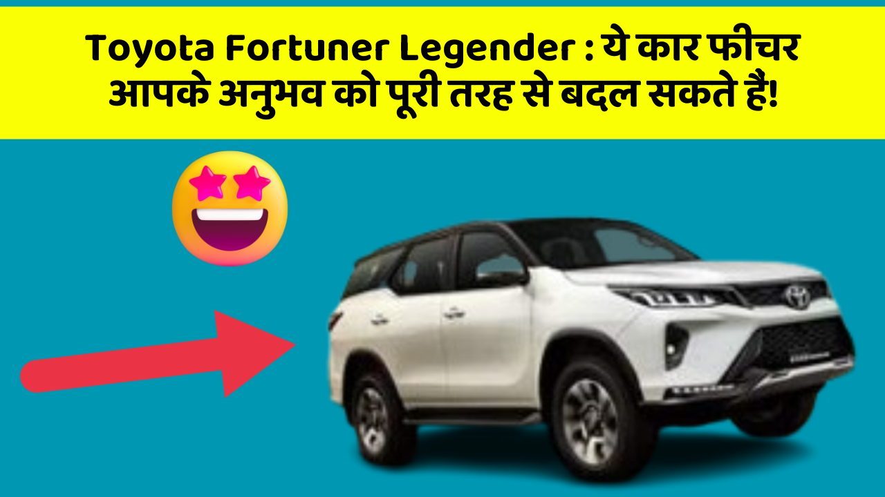 Toyota Fortuner Legender:ये कार फीचर आपके अनुभव को पूरी तरह से बदल सकते हैं!