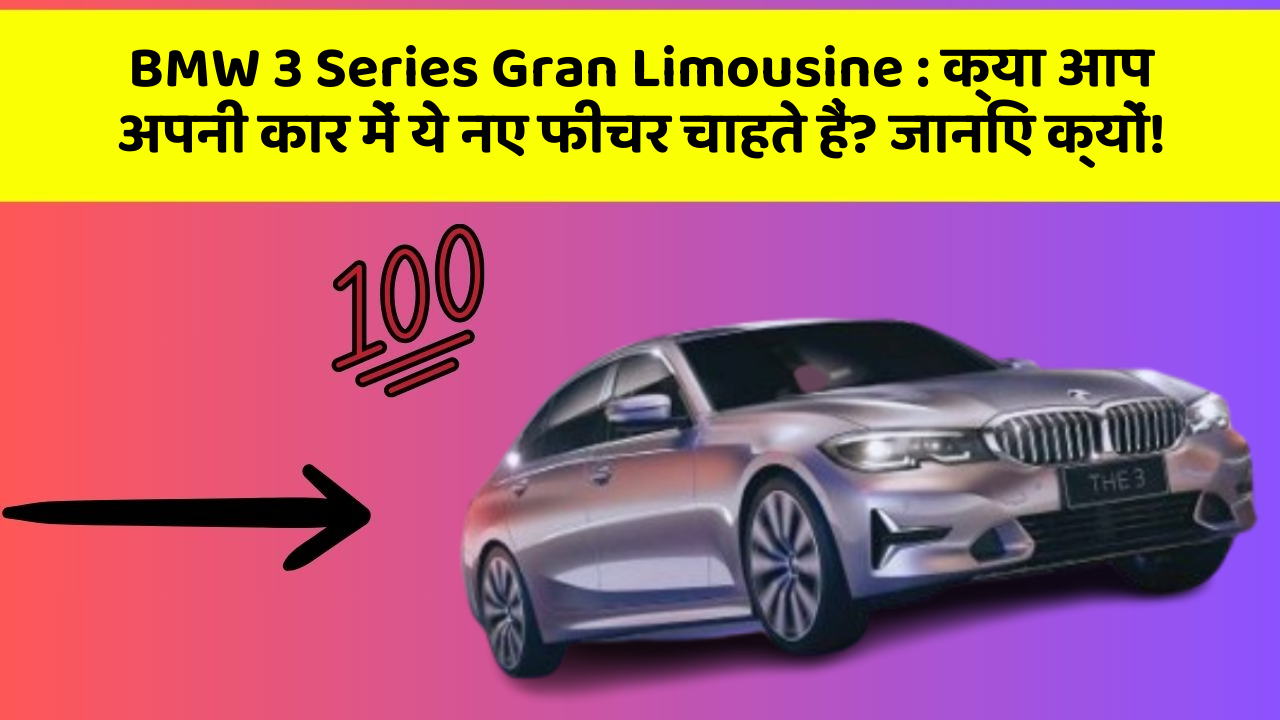 BMW 3 Series Gran Limousine:क्या आप अपनी कार में ये नए फीचर चाहते हैं? जानिए क्यों!