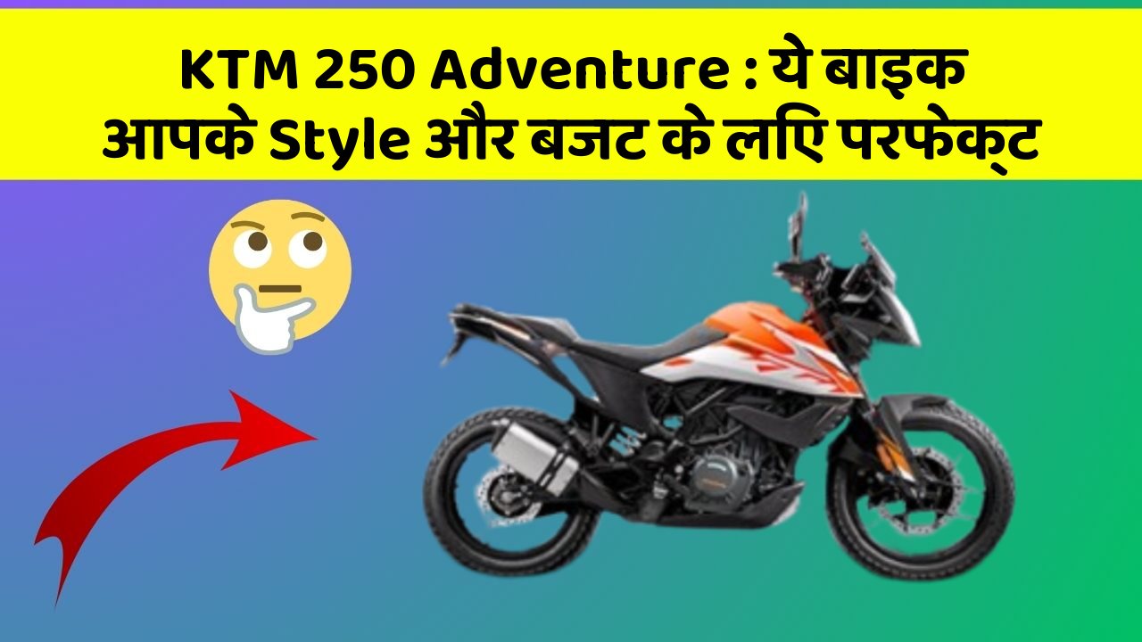 KTM 250 Adventure : ये बाइक आपके Style और बजट के लिए परफेक्ट
