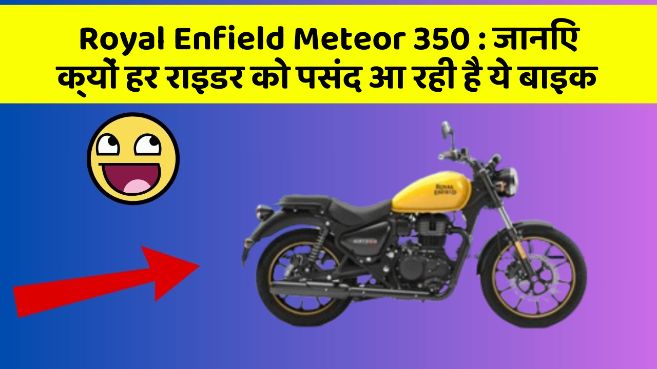 Royal Enfield Meteor 350: जानिए क्यों हर राइडर को पसंद आ रही है ये बाइक