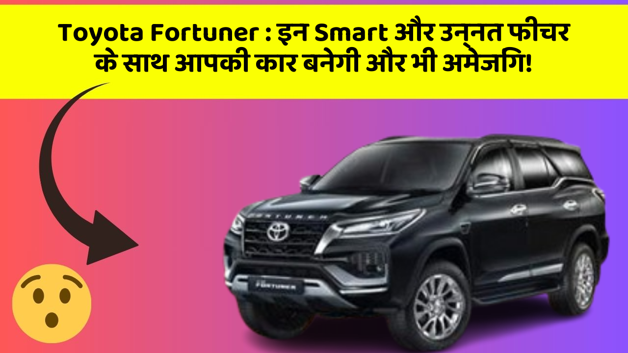 Toyota Fortuner:इन Smart और उन्नत फीचर के साथ आपकी कार बनेगी और भी अमेजिंग!