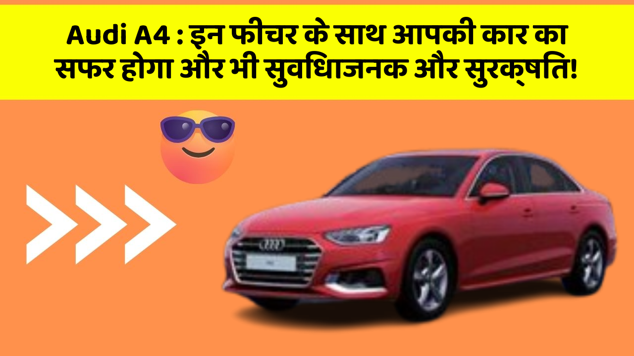 Audi A4: इन फीचर के साथ आपकी कार का सफर होगा और भी सुविधाजनक और सुरक्षित!
