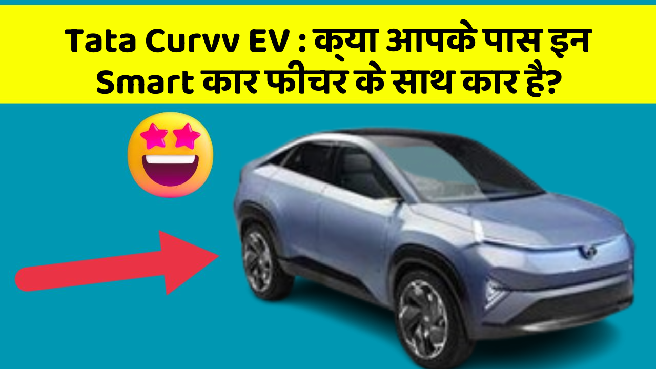 Tata Curvv EV:क्या आपके पास इन Smart कार फीचर के साथ कार है?