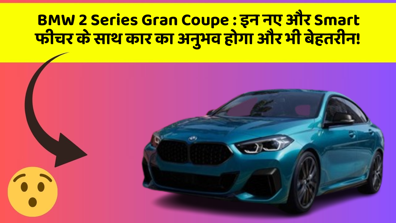 BMW 2 Series Gran Coupe : इन नए और Smart फीचर के साथ कार का अनुभव होगा और भी बेहतरीन!
