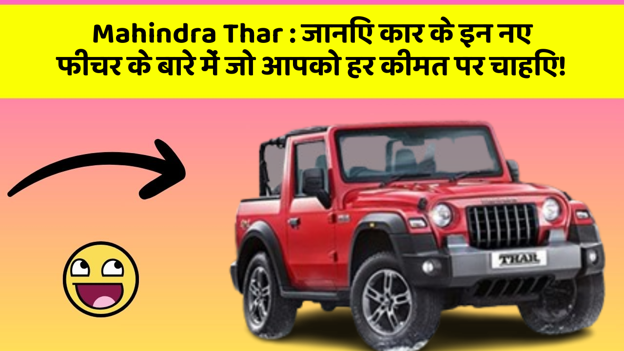Mahindra Thar : जानिए कार के इन नए फीचर के बारे में जो आपको हर कीमत पर चाहिए!