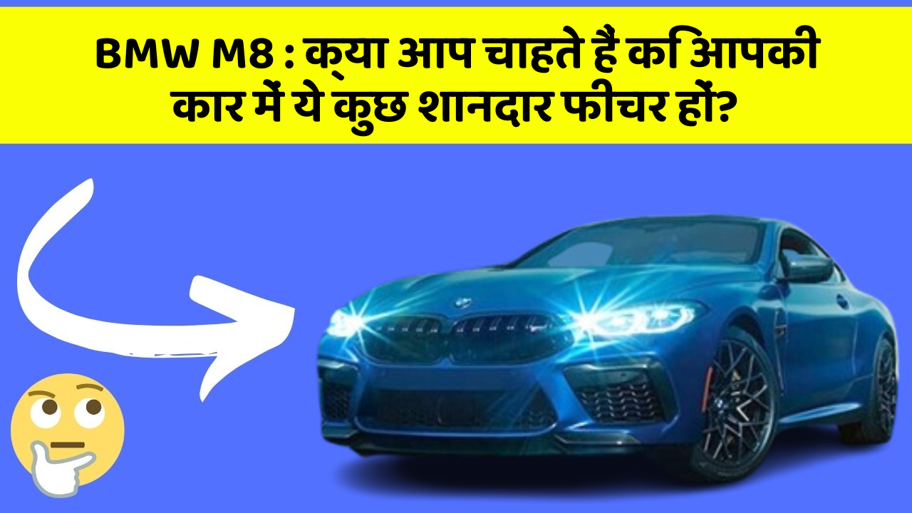 BMW M8:क्या आप चाहते हैं कि आपकी कार में ये कुछ शानदार फीचर हों?