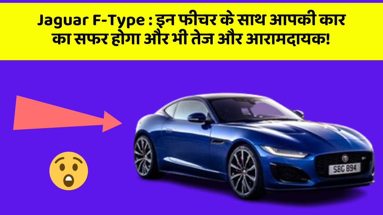 Jaguar F-Type : इन फीचर के साथ आपकी कार का सफर होगा और भी तेज और आरामदायक!