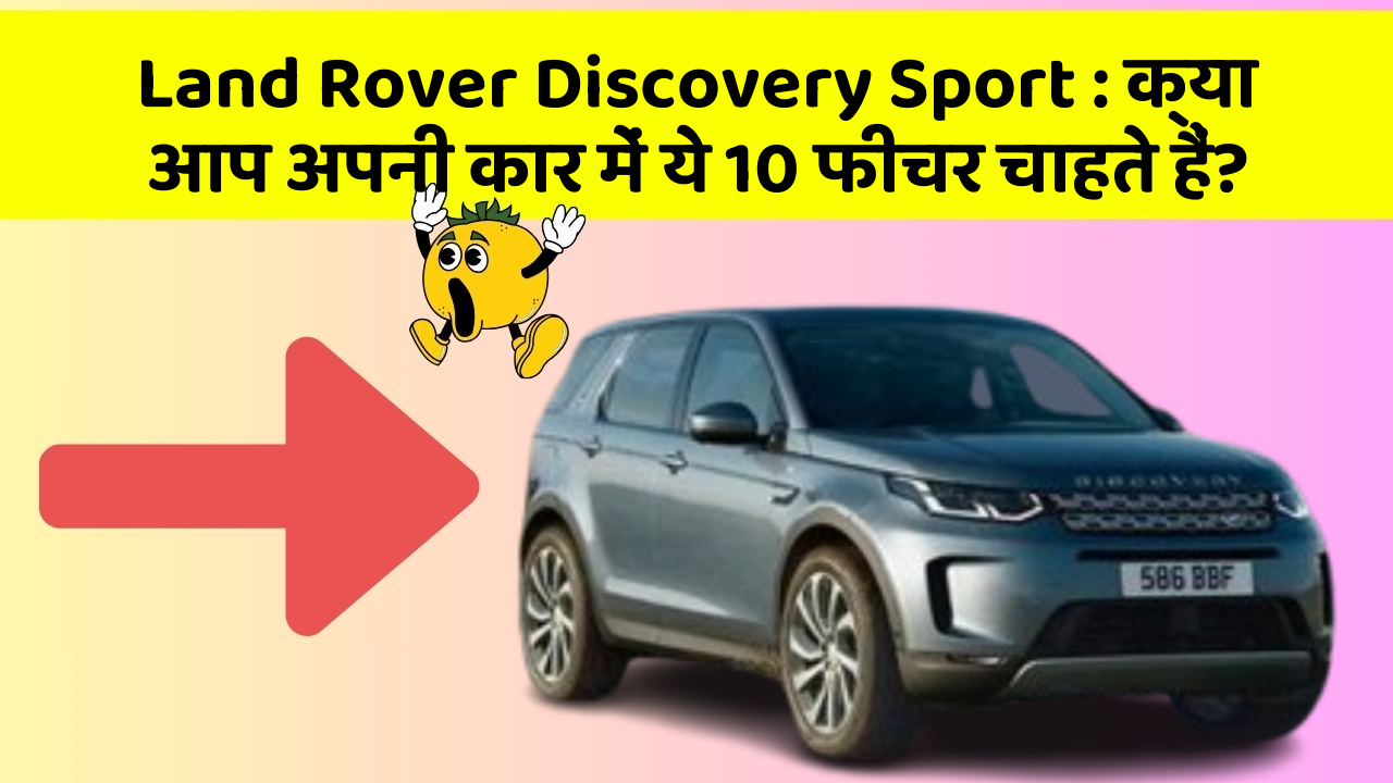 Land Rover Discovery Sport : क्या आप अपनी कार में ये 10 फीचर चाहते हैं?