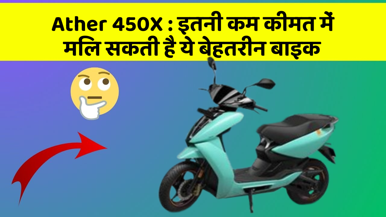Ather 450X: इतनी कम कीमत में मिल सकती है ये बेहतरीन बाइक