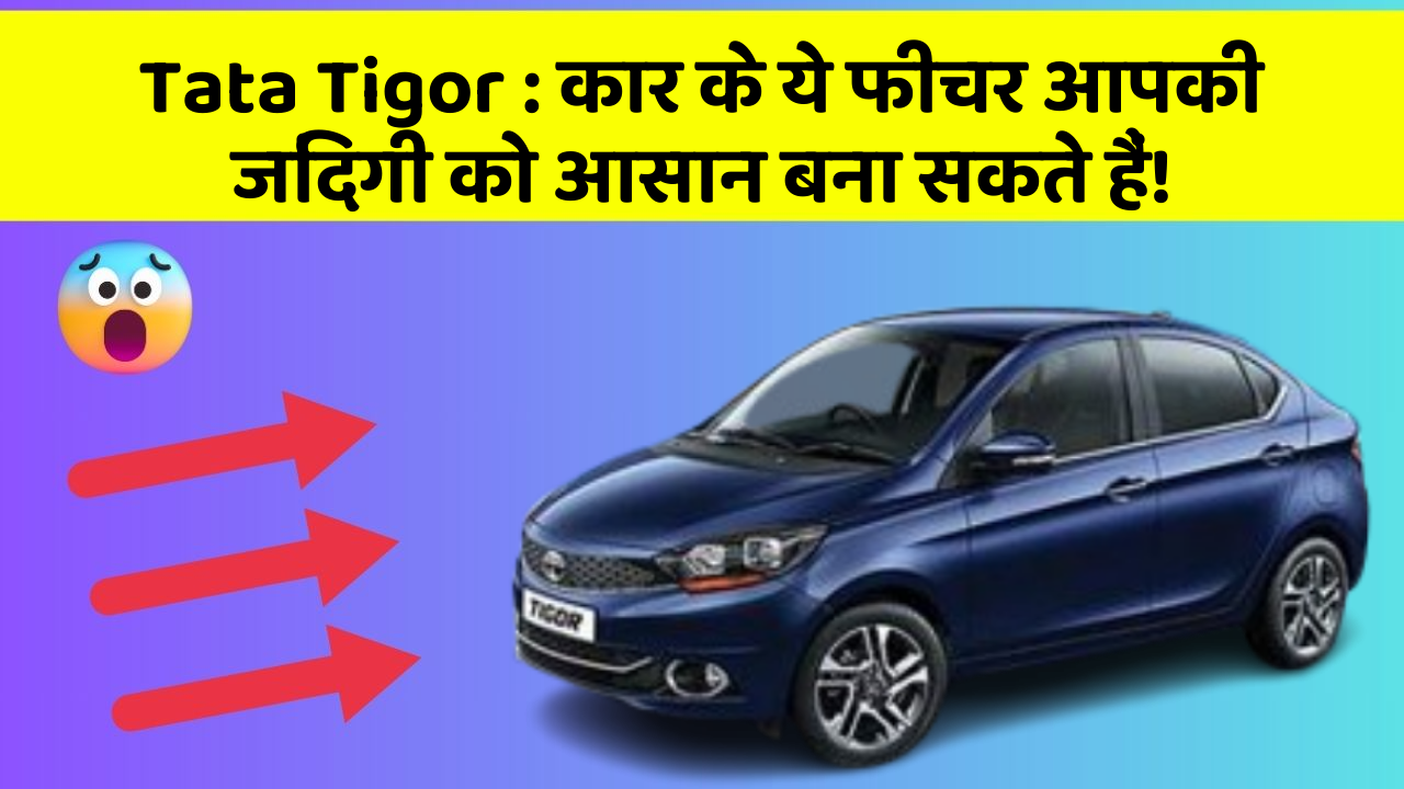 Tata Tigor : कार के ये फीचर आपकी जिंदगी को आसान बना सकते हैं!