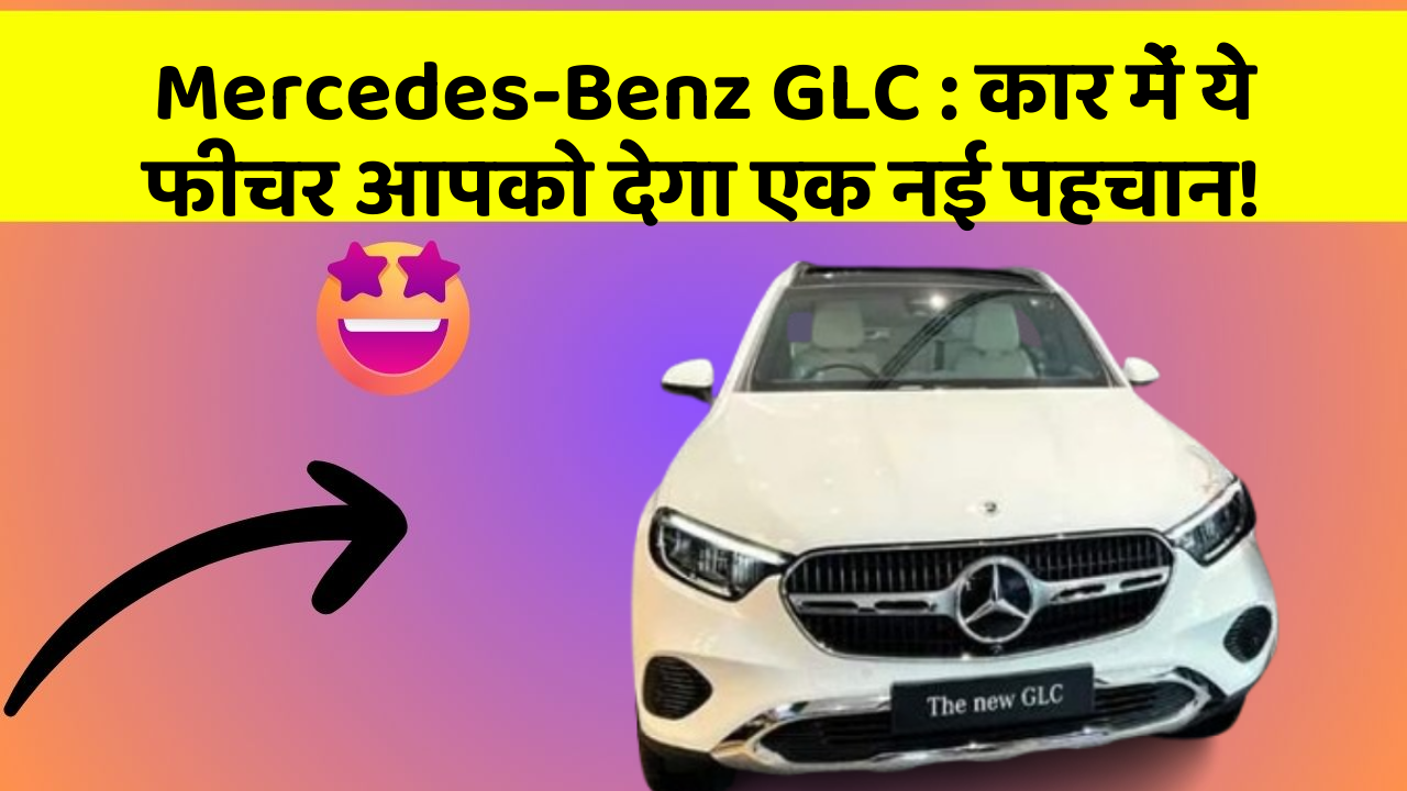 Mercedes-Benz GLC : कार में ये फीचर आपको देगा एक नई पहचान!