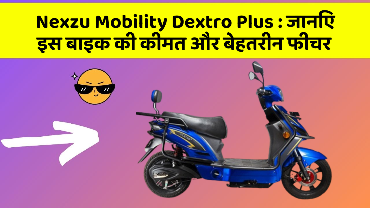 Nexzu Mobility Dextro Plus:क्या कार की इन तकनीकों से आपका अनुभव बदलने वाला है?