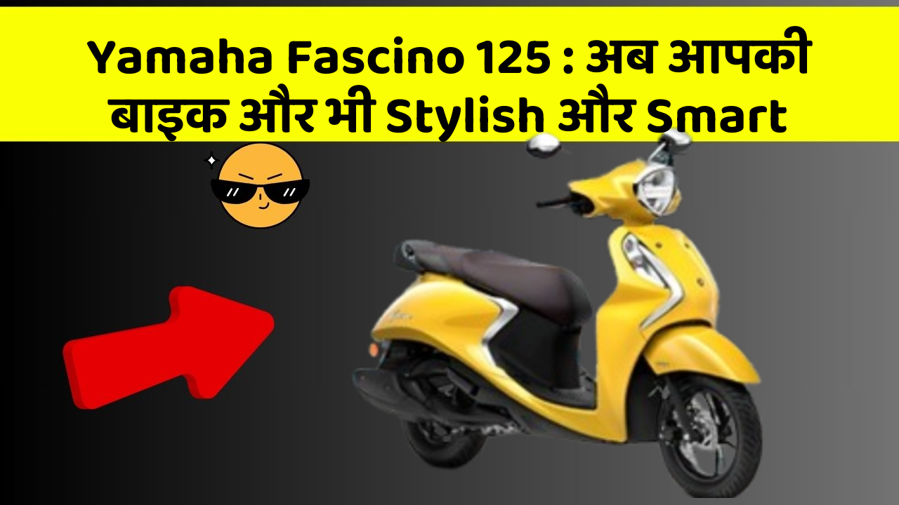 Yamaha Fascino 125 : अब आपकी बाइक और भी Stylish और Smart