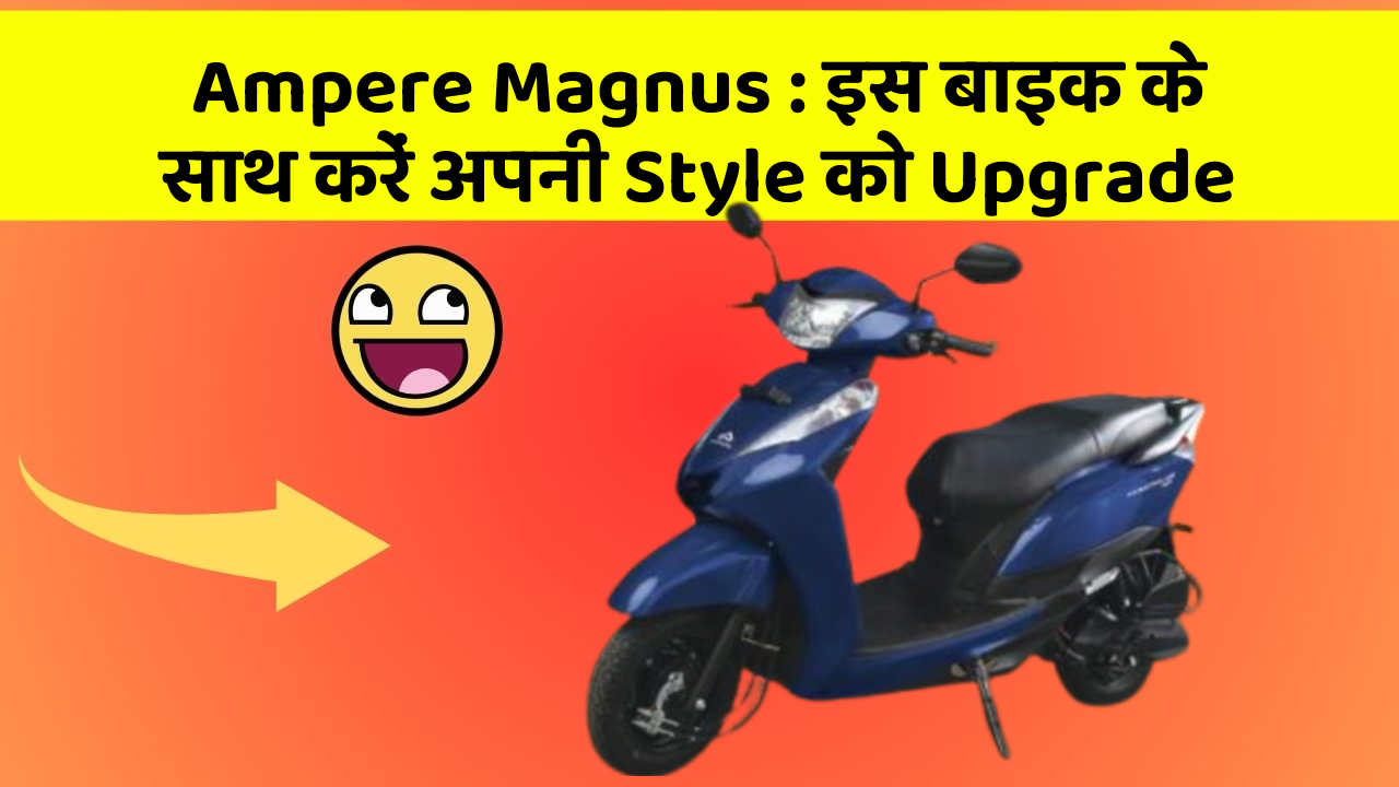 Ampere Magnus : इस बाइक के साथ करें अपनी Style को Upgrade