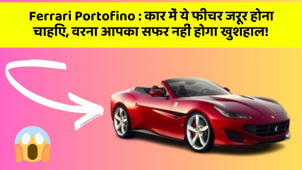 Ferrari Portofino : कार में ये फीचर जरूर होना चाहिए, वरना आपका सफर नहीं होगा खुशहाल!