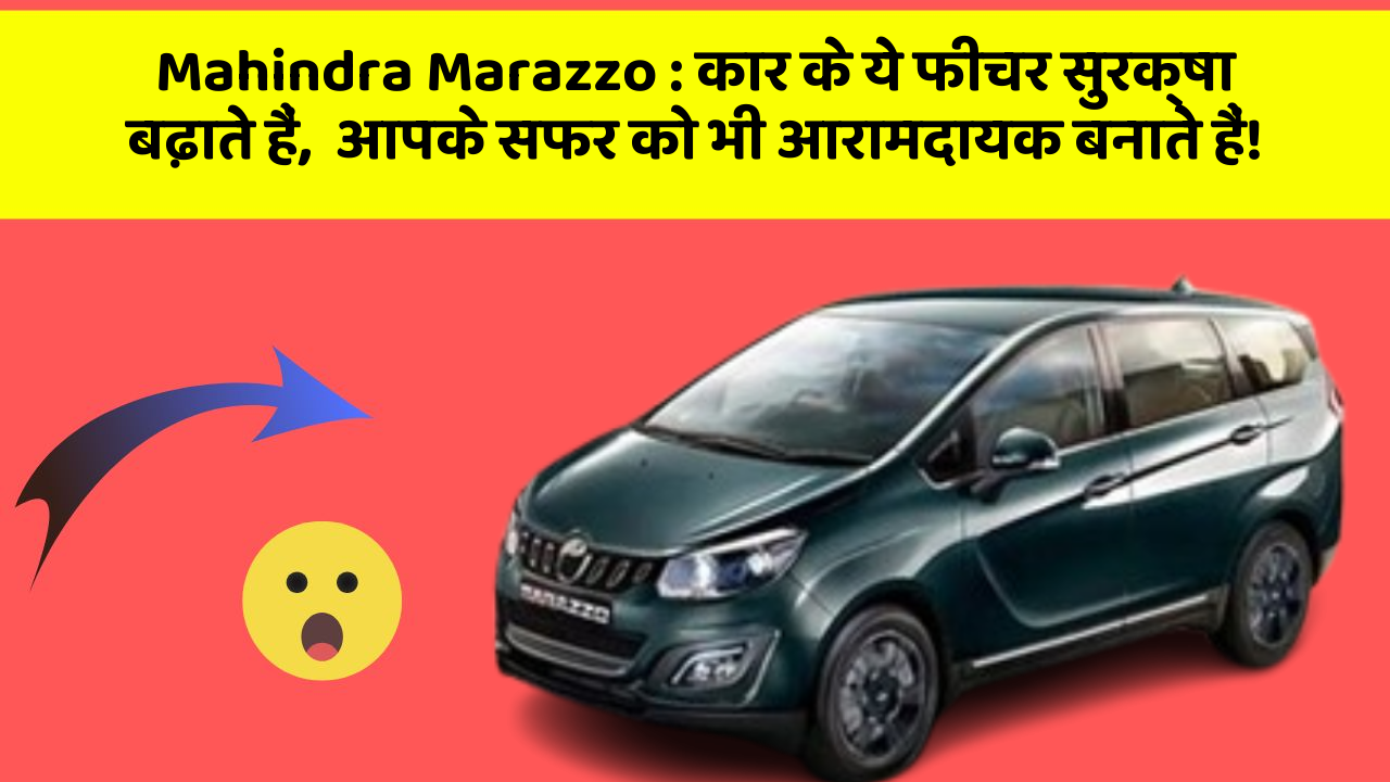 Mahindra Marazzo : कार के ये फीचर सुरक्षा बढ़ाते हैं,  आपके सफर को भी आरामदायक बनाते हैं!