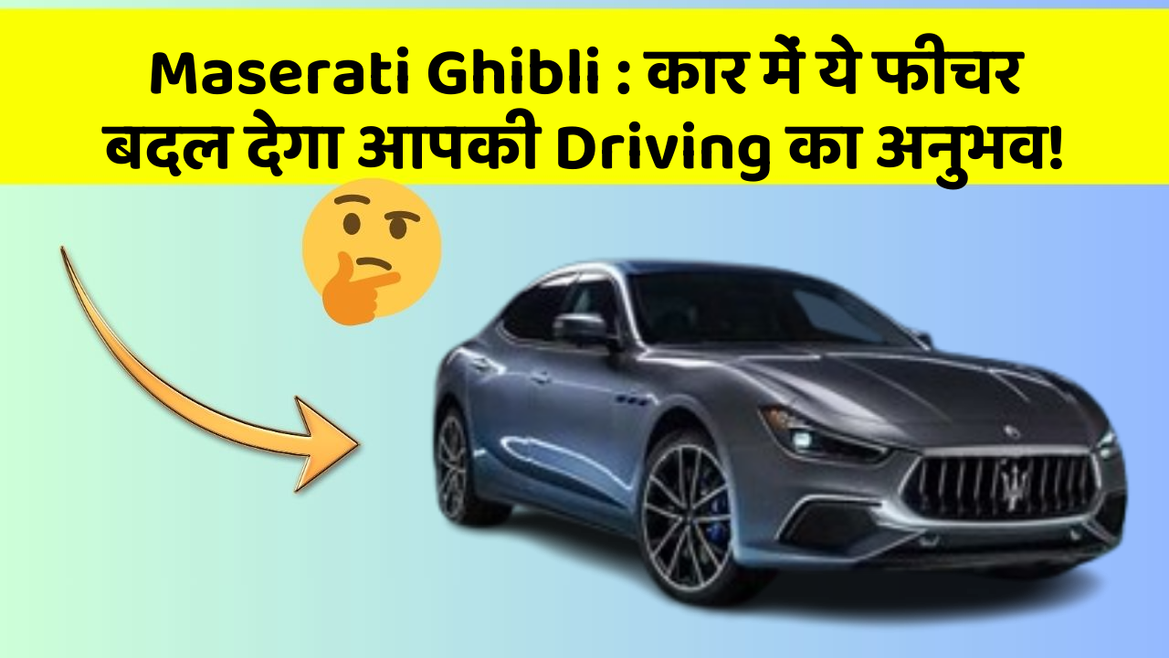 Maserati Ghibli : कार में ये फीचर बदल देगा आपकी Driving का अनुभव!