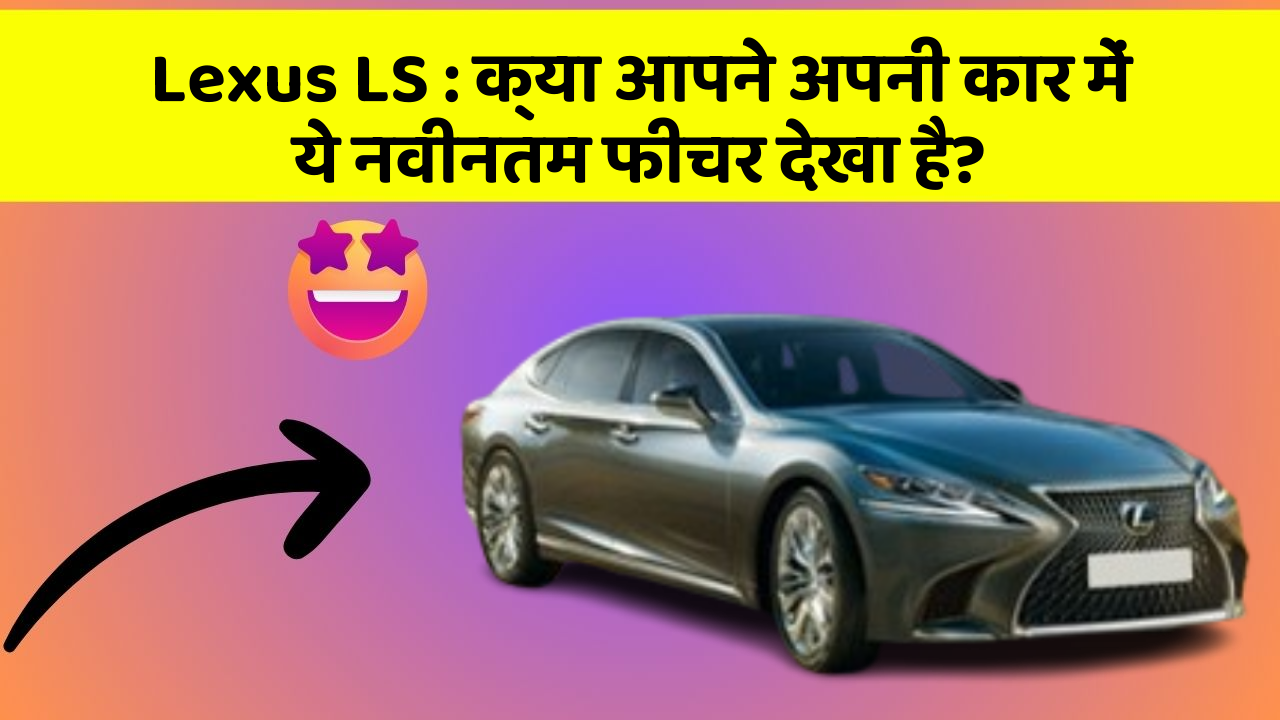Lexus LS: क्या आपने अपनी कार में ये नवीनतम फीचर देखा है?