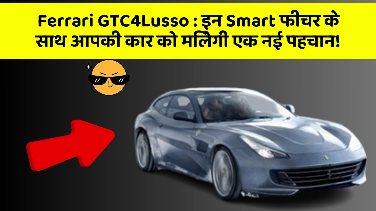 Ferrari GTC4Lusso : इन Smart फीचर के साथ आपकी कार को मिलेगी एक नई पहचान!