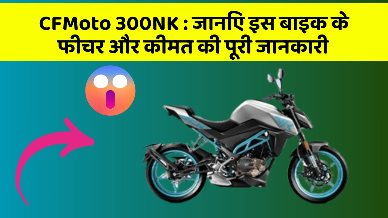 CFMoto 300NK: क्या आपकी कार में ये कार फीचर छुपा हुआ है?