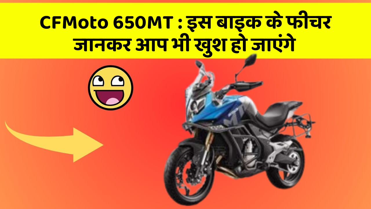 CFMoto 650MT : इस बाइक के फीचर जानकर आप भी खुश हो जाएंगे