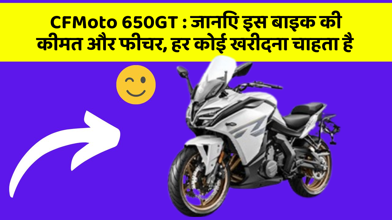 CFMoto 650GT : जानिए इस बाइक की कीमत और फीचर, हर कोई खरीदना चाहता है
