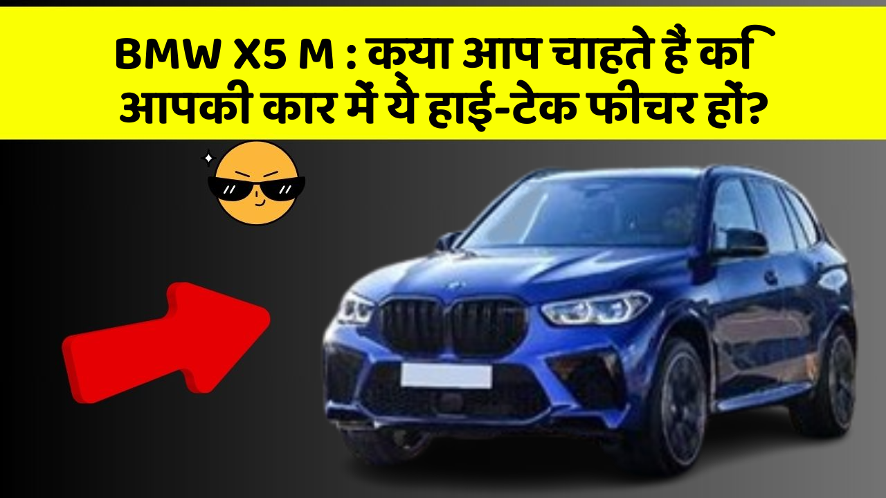 BMW X5 M : क्या आप चाहते हैं कि आपकी कार में ये हाई-टेक फीचर हों?
