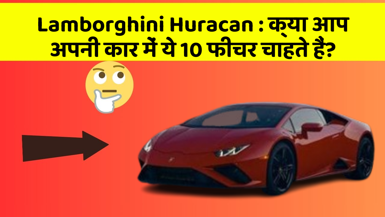 Lamborghini Huracan : क्या आप अपनी कार में ये 10 फीचर चाहते हैं?