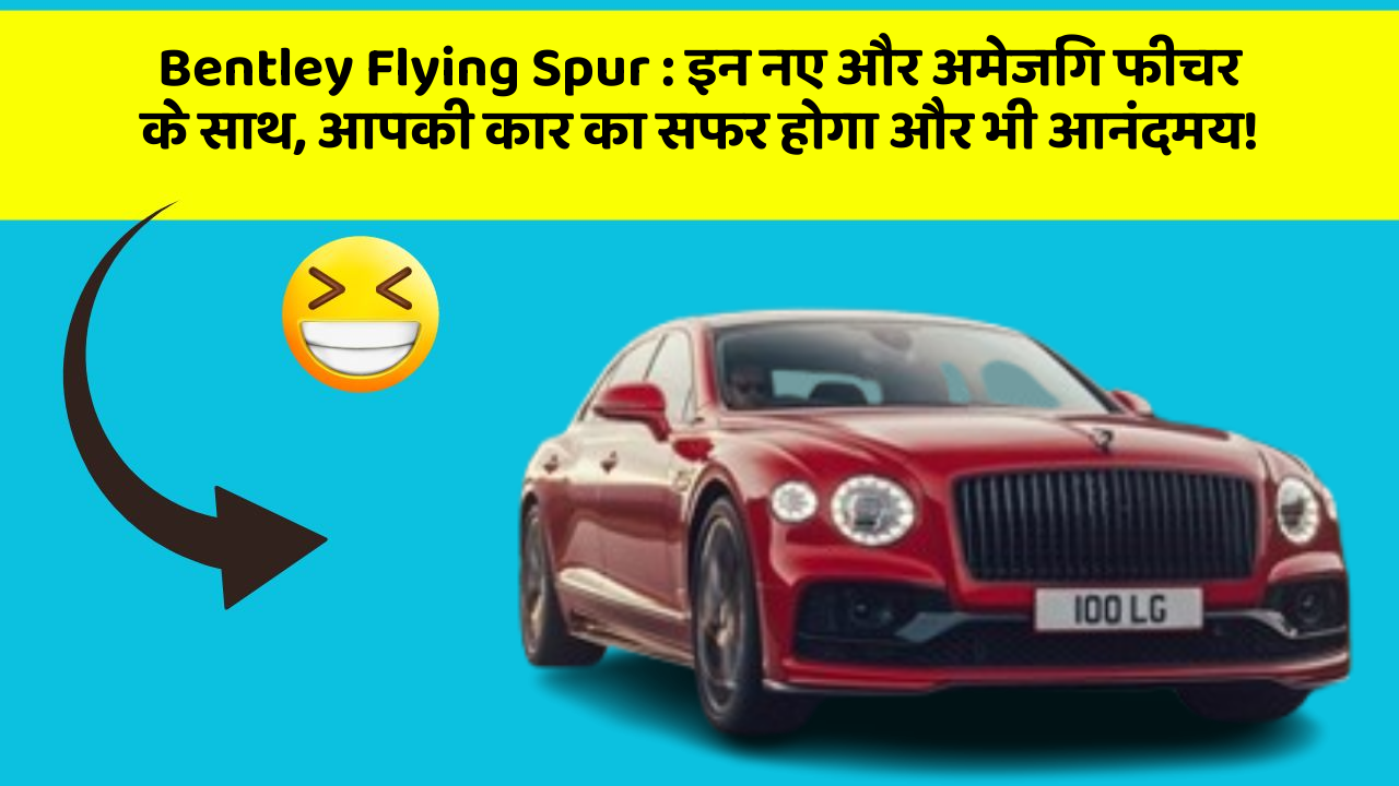 Bentley Flying Spur: इन नए और अमेजिंग फीचर के साथ, आपकी कार का सफर होगा और भी आनंदमय!