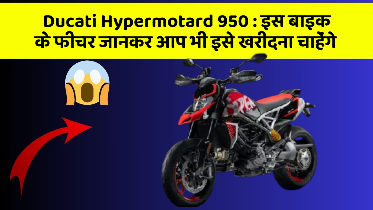 Ducati Hypermotard 950 : इस बाइक के फीचर जानकर आप भी इसे खरीदना चाहेंगे