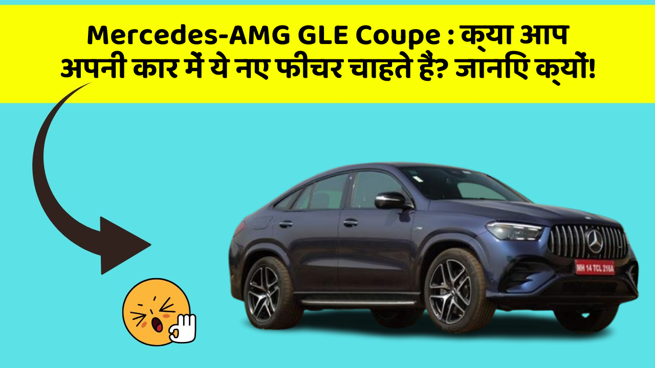 Mercedes-AMG GLE Coupe:क्या आप अपनी कार में ये नए फीचर चाहते हैं? जानिए क्यों!