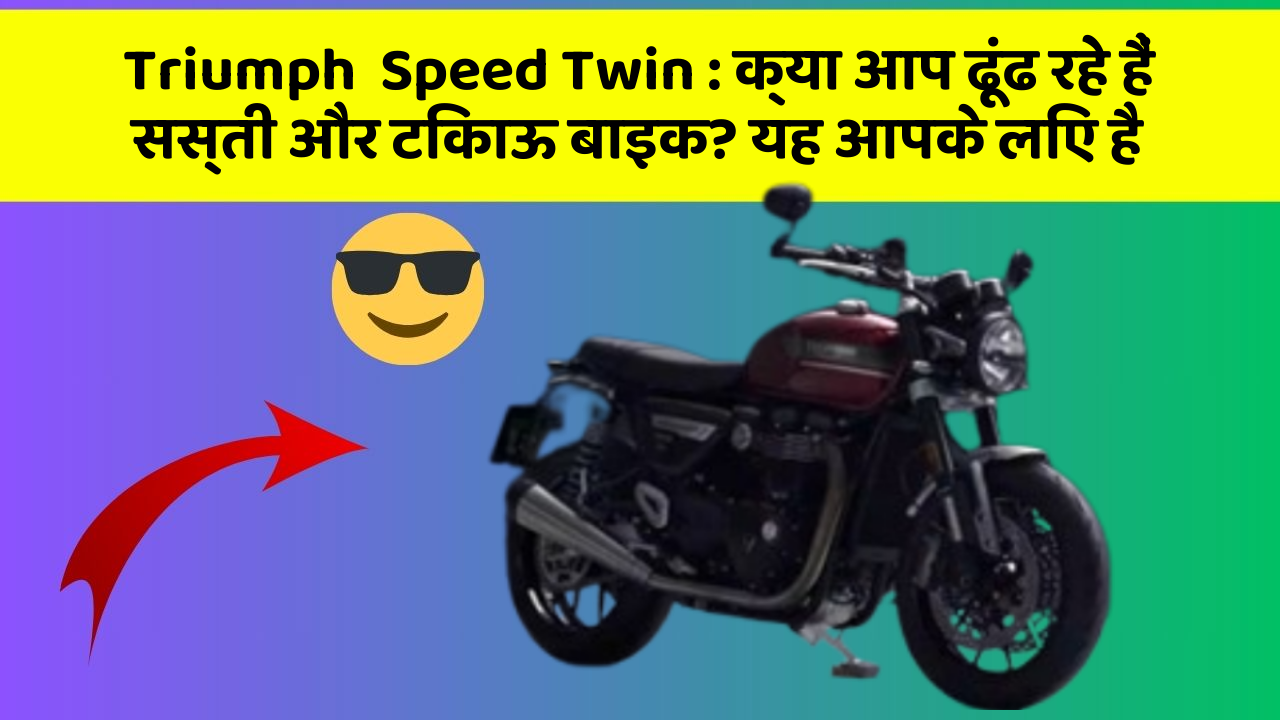 Triumph  Speed Twin : क्या आप ढूंढ रहे हैं सस्ती और टिकाऊ बाइक? यह आपके लिए है