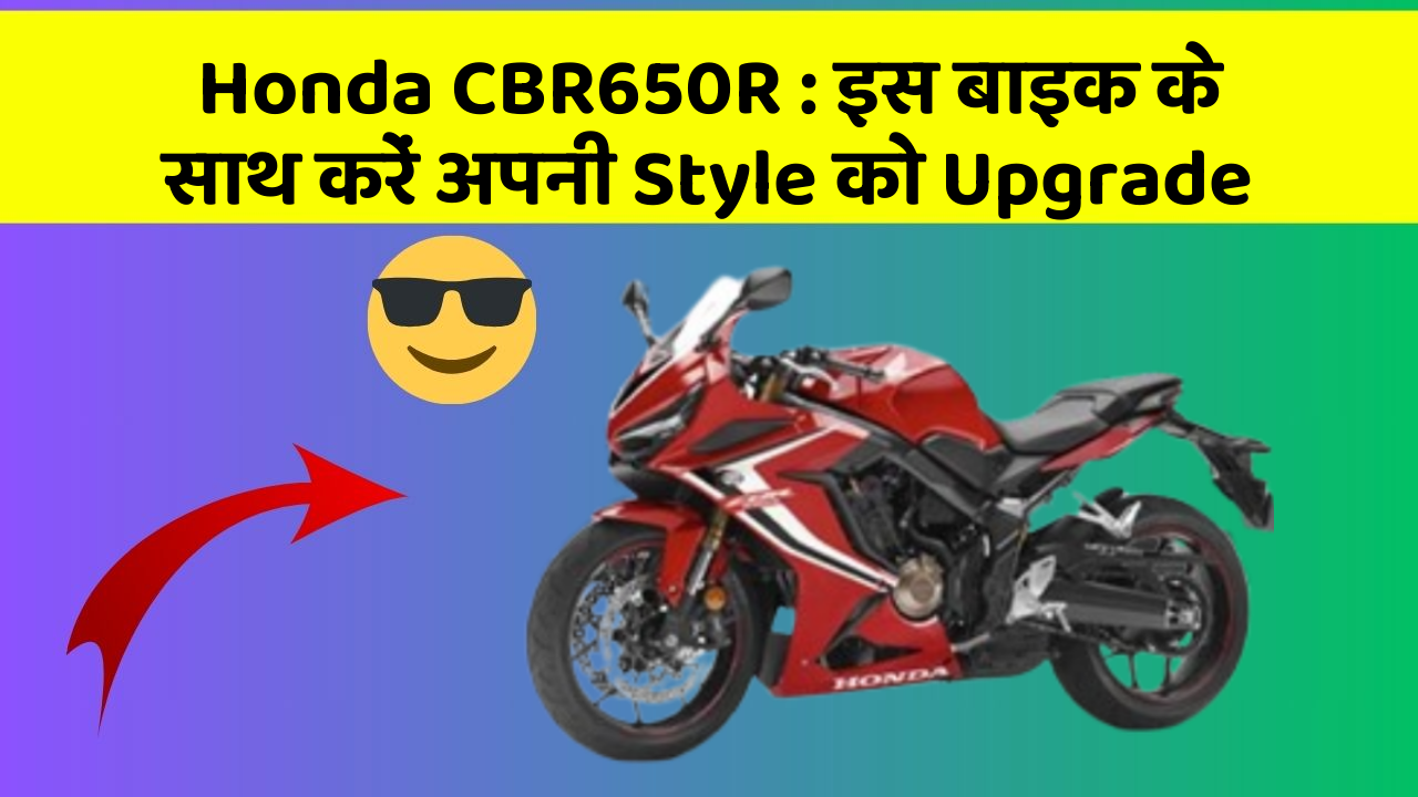Honda CBR650R : इस बाइक के साथ करें अपनी Style को Upgrade