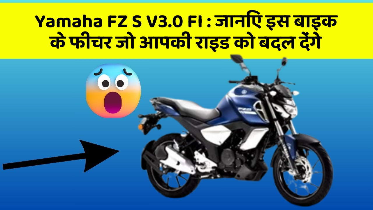 Yamaha FZ S V3.0 FI : जानिए इस बाइक के फीचर जो आपकी राइड को बदल देंगे