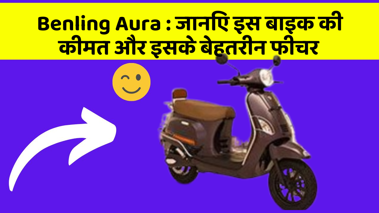 Benling Aura : जानिए इस बाइक की कीमत और इसके बेहतरीन फीचर