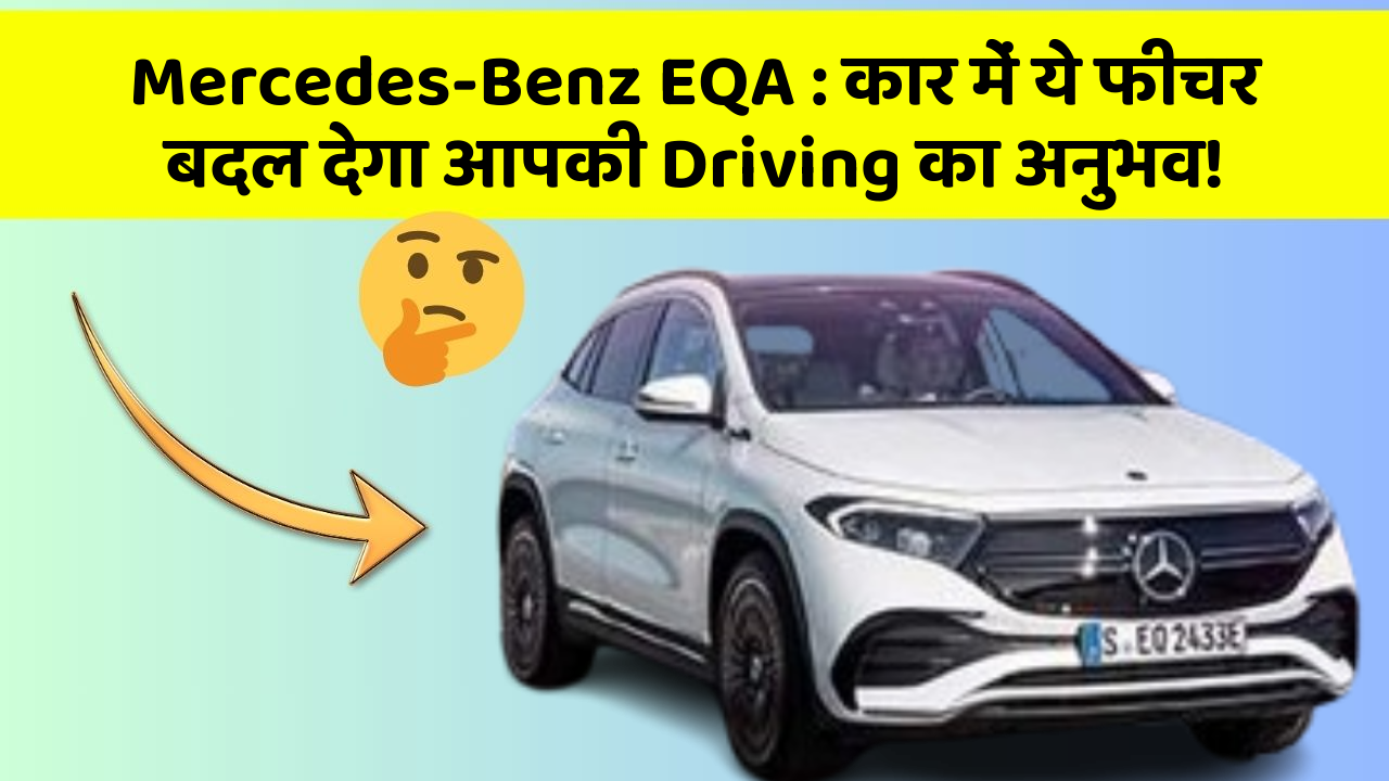 Mercedes-Benz EQA : कार में ये फीचर बदल देगा आपकी Driving का अनुभव!