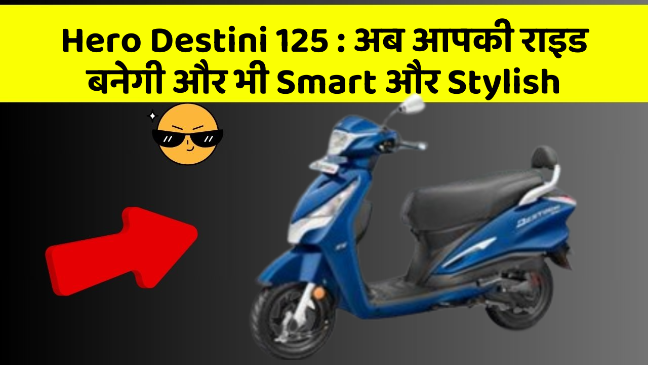 Hero Destini 125 : अब आपकी राइड बनेगी और भी Smart और Stylish