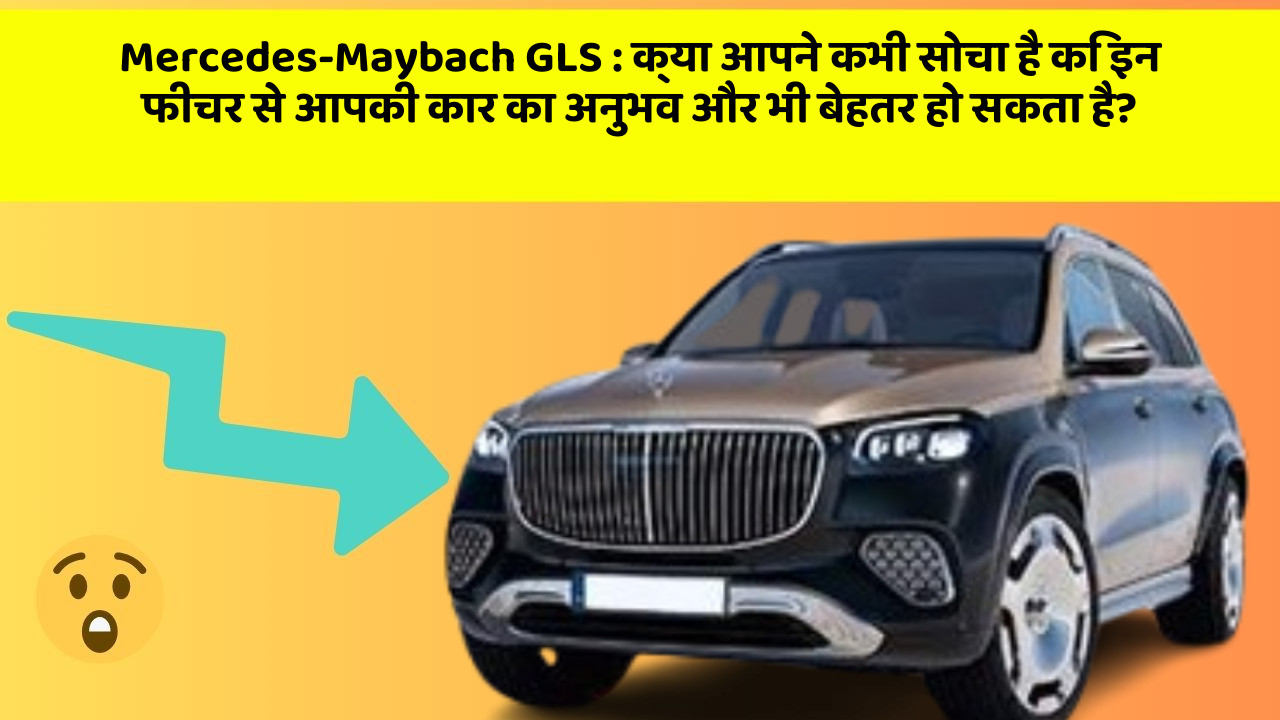 Mercedes-Maybach GLS:क्या आपने कभी सोचा है कि इन फीचर से आपकी कार का अनुभव और भी बेहतर हो सकता है?