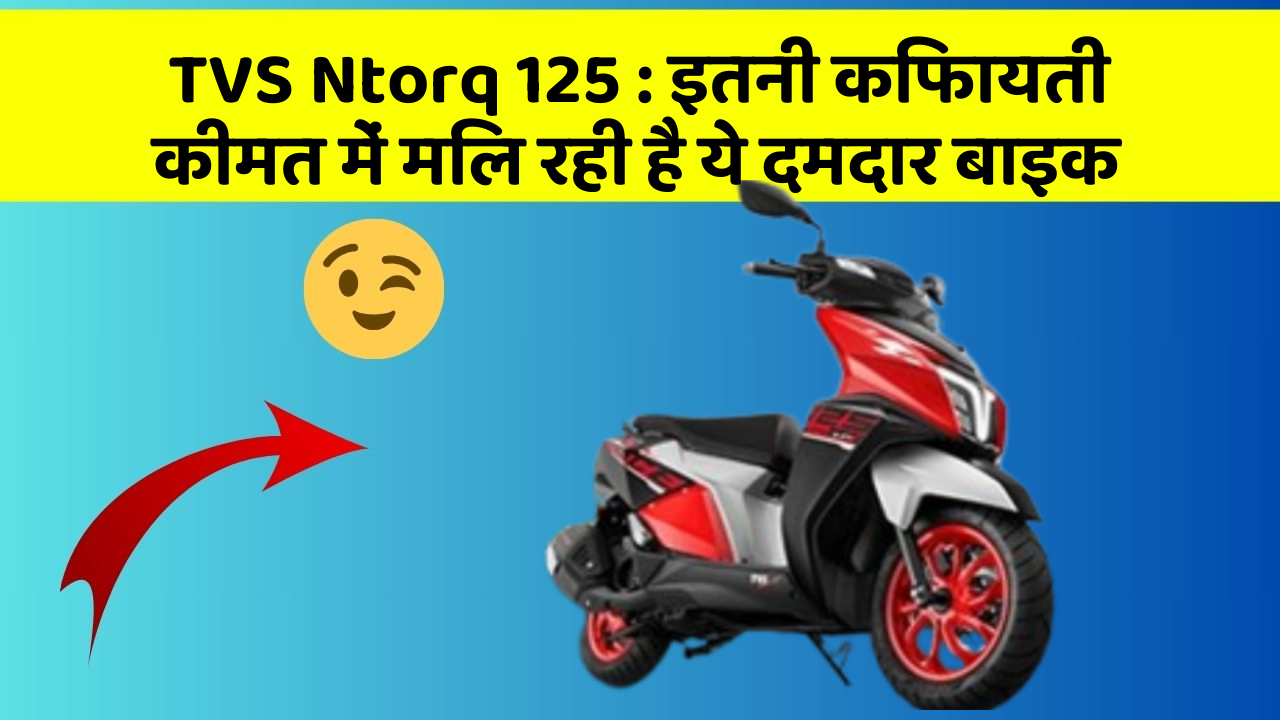 TVS Ntorq 125 : इतनी किफायती कीमत में मिल रही है ये दमदार बाइक
