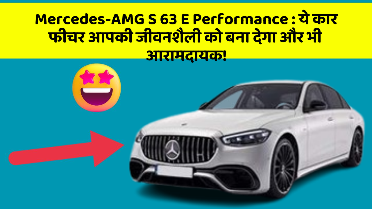 Mercedes-AMG S 63 E Performance : ये कार फीचर आपकी जीवनशैली को बना देगा और भी आरामदायक!