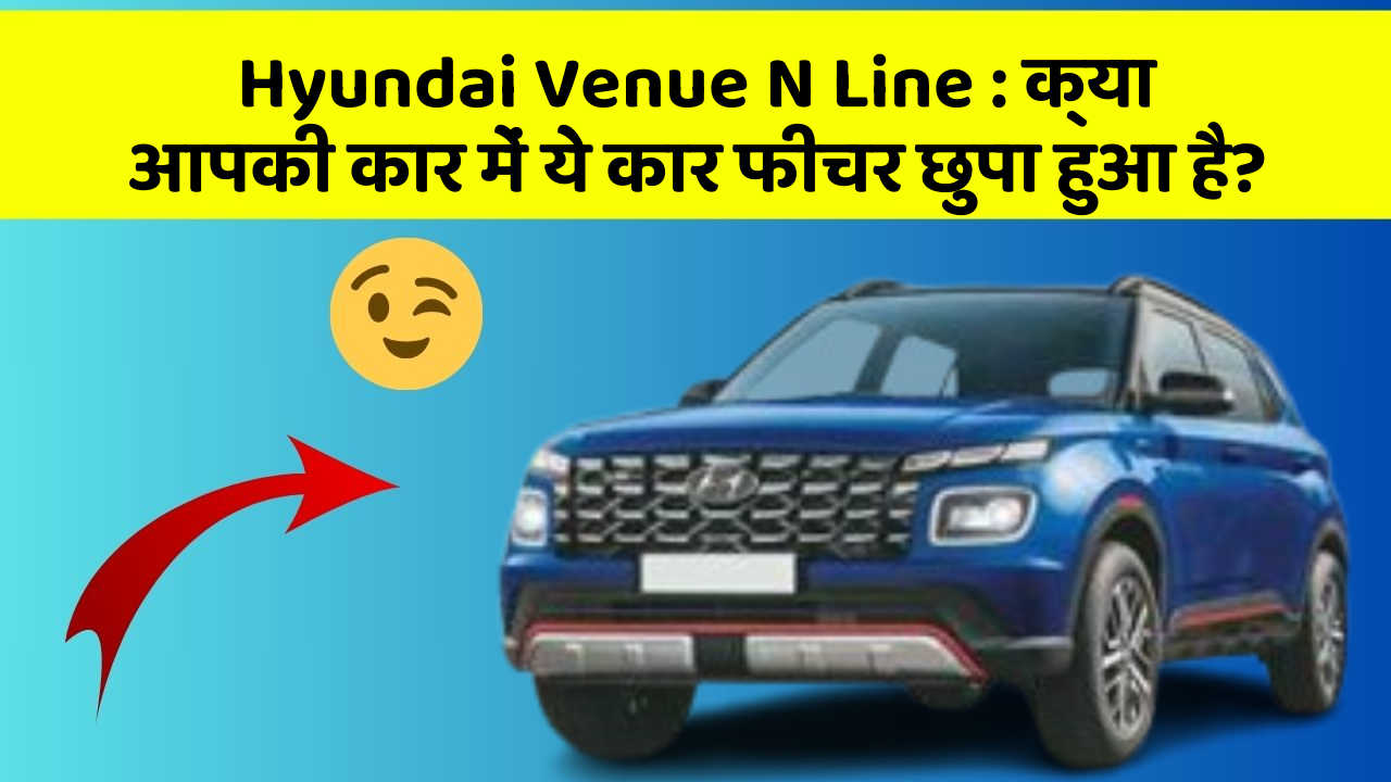 Hyundai Venue N Line: क्या आपकी कार में ये कार फीचर छुपा हुआ है?