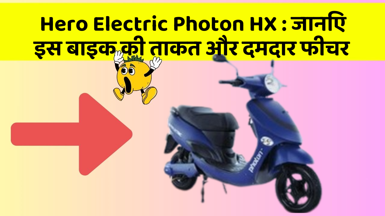 Hero Electric Photon HX: कार के ये फीचर आपको देंगे एक नई ऊँचाई!