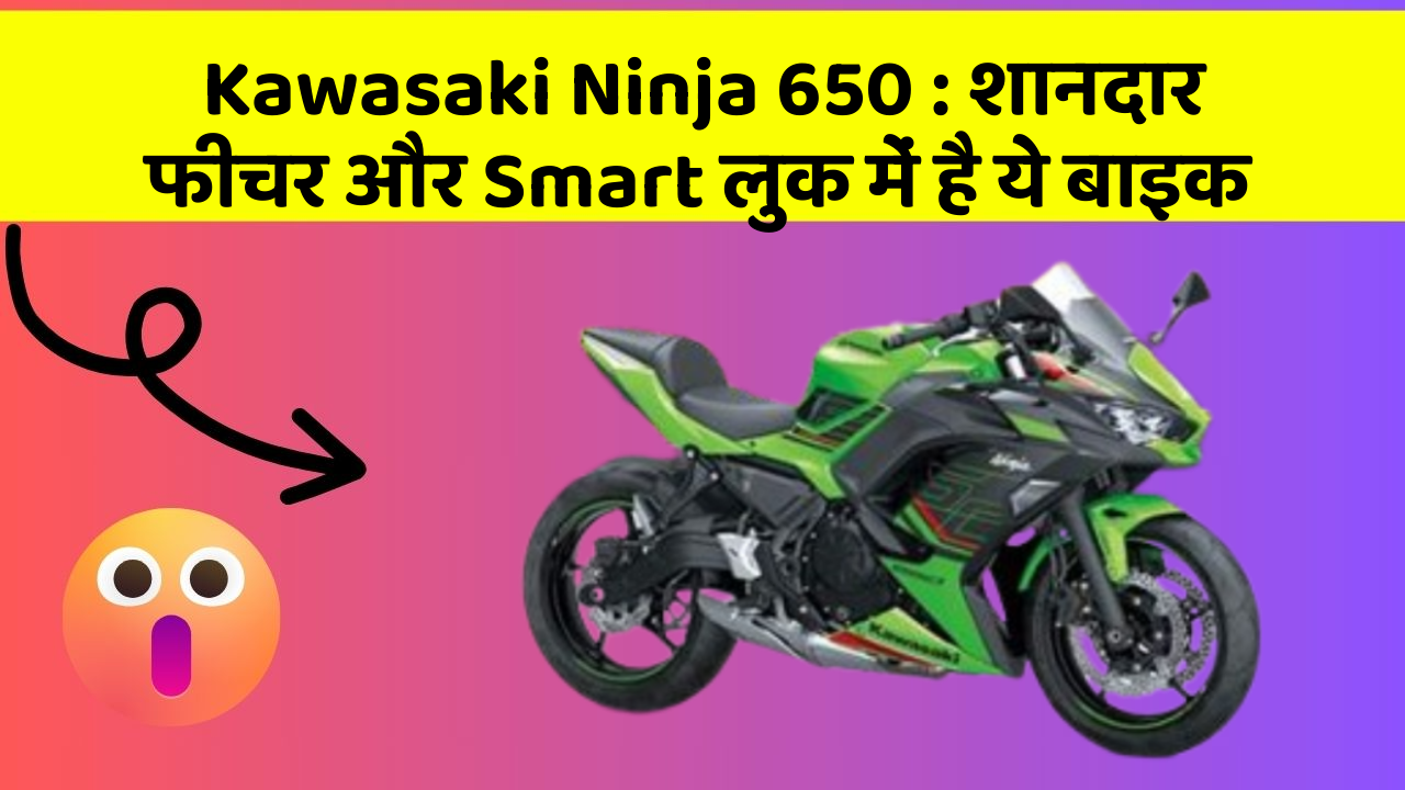 Kawasaki Ninja 650: कार के ये फीचर चुराएंगे आपका दिल!