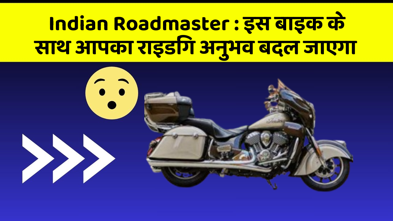 Indian Roadmaster : इस बाइक के साथ आपका राइडिंग अनुभव बदल जाएगा