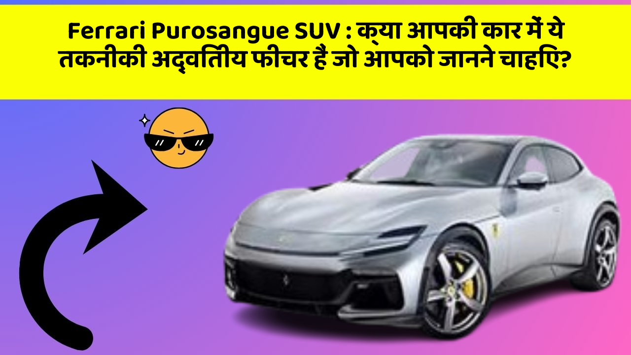 Ferrari Purosangue SUV : क्या आपकी कार में ये तकनीकी अद्वितीय फीचर हैं जो आपको जानने चाहिए?