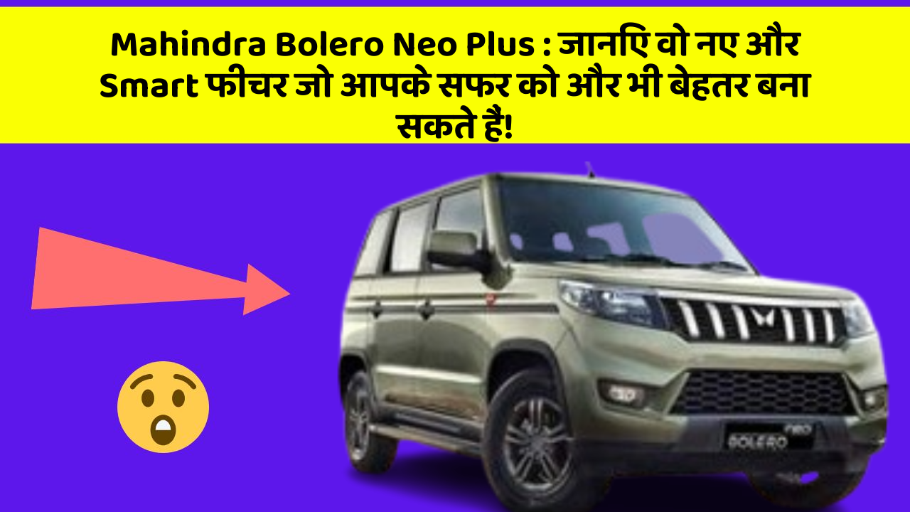 Mahindra Bolero Neo Plus:जानिए वो नए और Smart फीचर जो आपके सफर को और भी बेहतर बना सकते हैं!