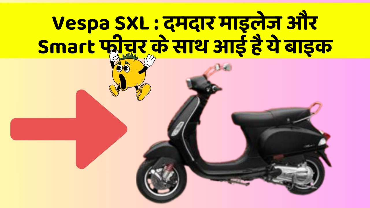Vespa SXL : दमदार माइलेज और Smart फीचर के साथ आई है ये बाइक