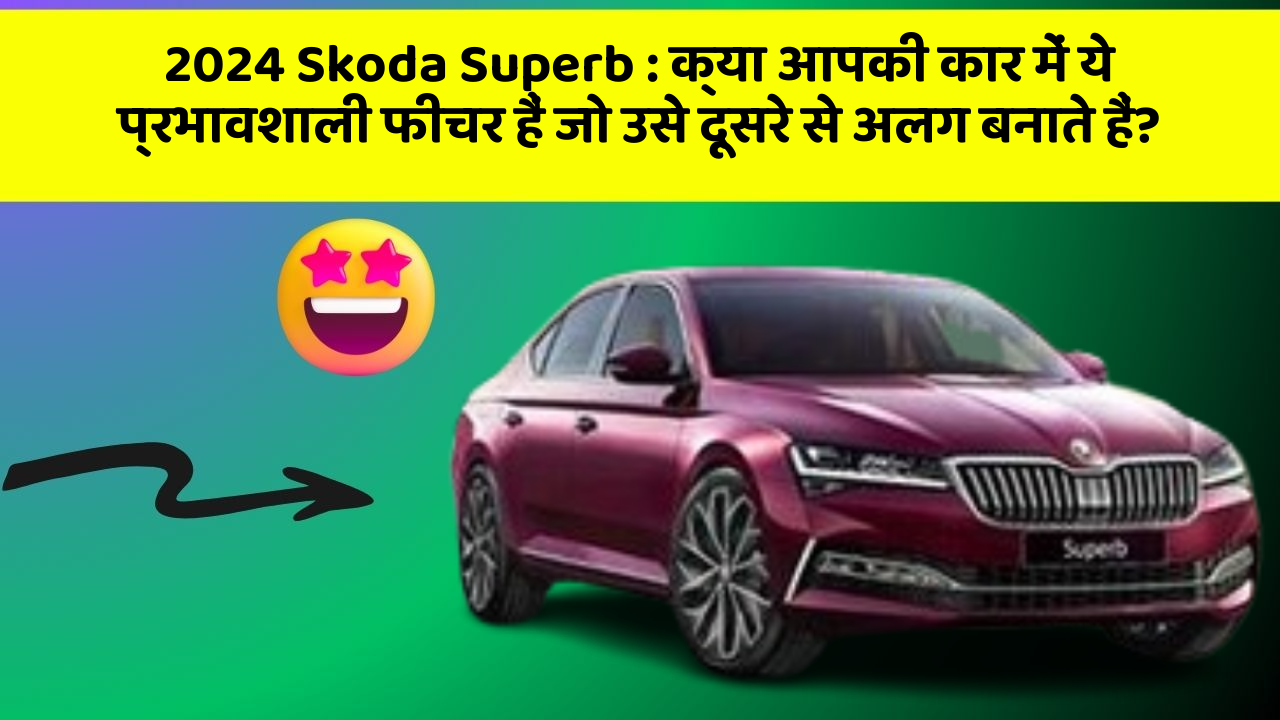 2024 Skoda Superb : क्या आपकी कार में ये प्रभावशाली फीचर हैं जो उसे दूसरे से अलग बनाते हैं?