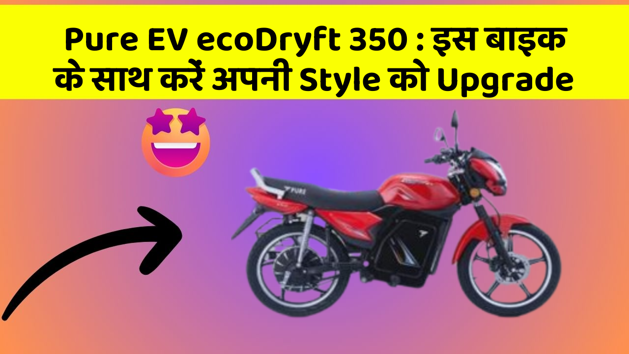 Pure EV ecoDryft 350 : इस बाइक के साथ करें अपनी Style को Upgrade