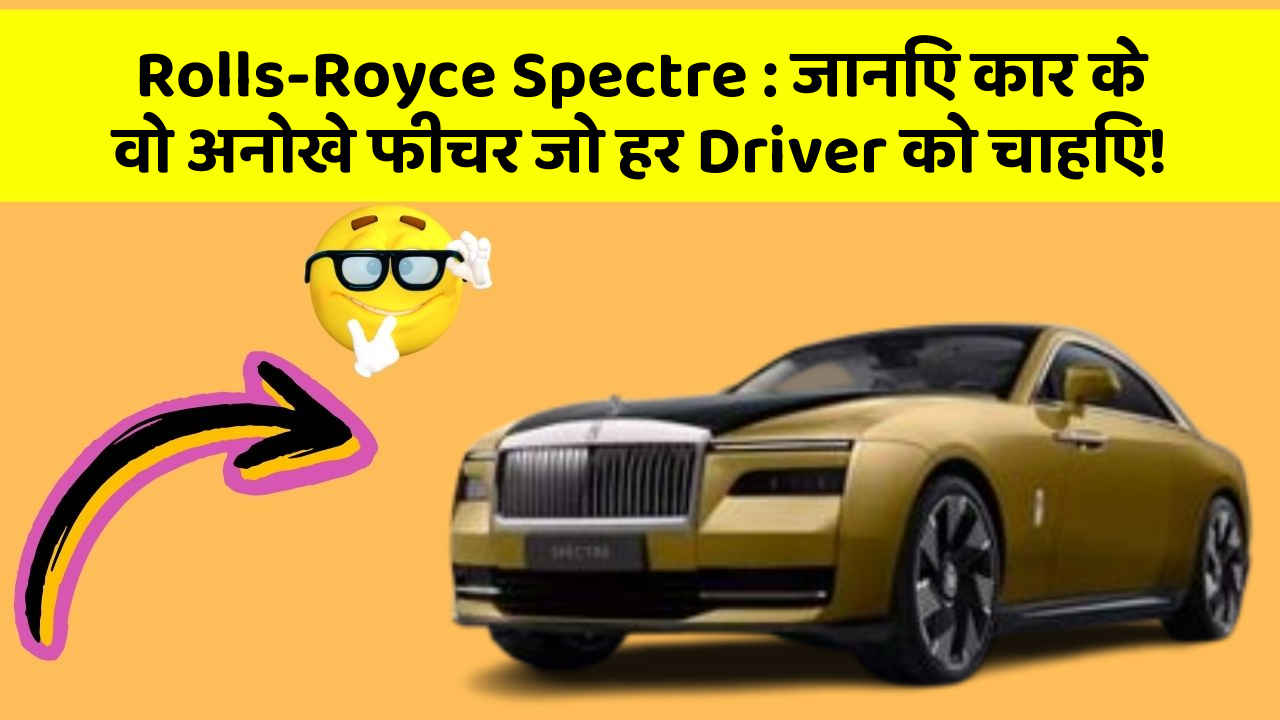 Rolls-Royce Spectre : जानिए कार के वो अनोखे फीचर जो हर Driver को चाहिए!
